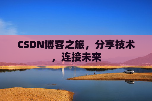 CSDN博客之旅，分享技术，连接未来