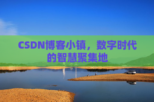 CSDN博客小镇，数字时代的智慧聚集地